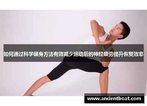 如何通过科学健身方法有效减少运动后的神经疲劳提升恢复效率